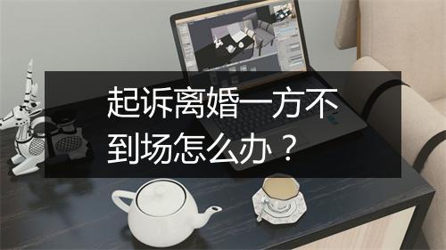 起诉离婚一方不到场怎么办？