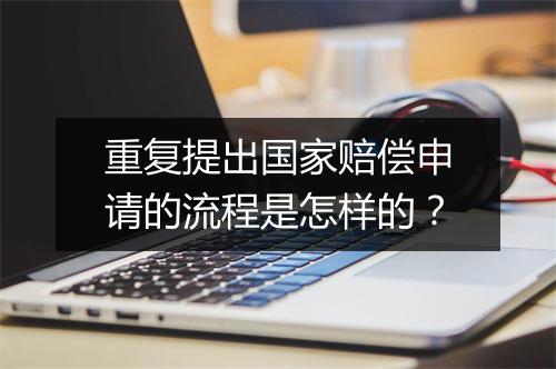 重复提出国家赔偿申请的流程是怎样的？