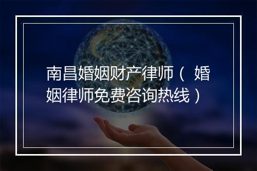 南昌婚姻财产律师（ 婚姻律师免费咨询热线）