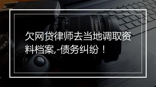 欠网贷律师去当地调取资料档案,-债务纠纷！