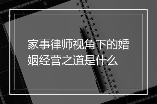 家事律师视角下的婚姻经营之道是什么
