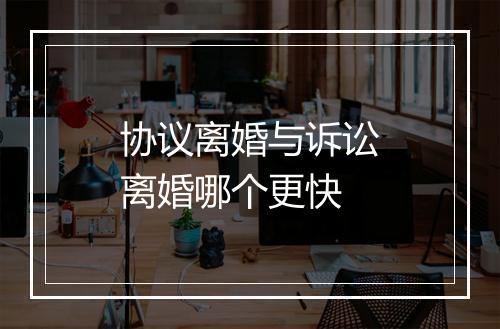 协议离婚与诉讼离婚哪个更快