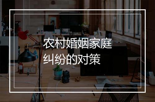 农村婚姻家庭纠纷的对策