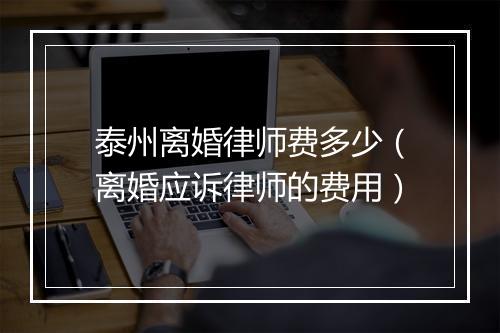 泰州离婚律师费多少（离婚应诉律师的费用）
