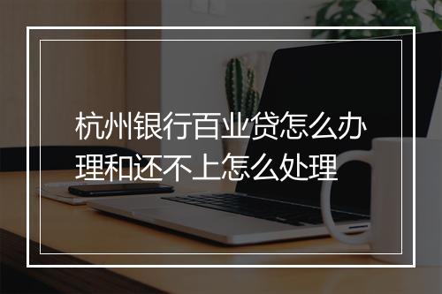 杭州银行百业贷怎么办理和还不上怎么处理