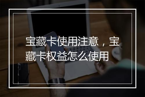 宝藏卡使用注意，宝藏卡权益怎么使用