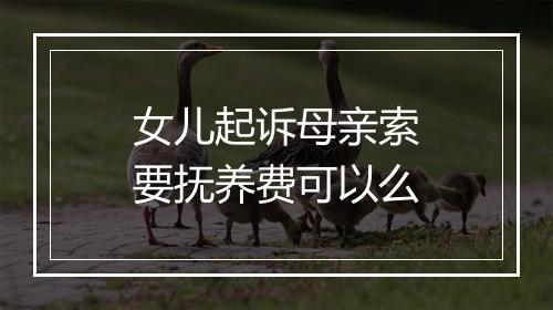 女儿起诉母亲索要抚养费可以么