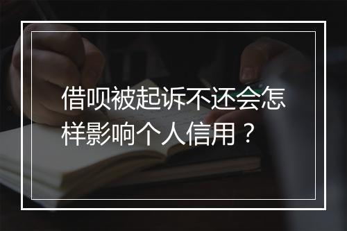 借呗被起诉不还会怎样影响个人信用？