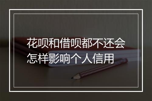 花呗和借呗都不还会怎样影响个人信用