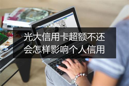 光大信用卡超额不还会怎样影响个人信用