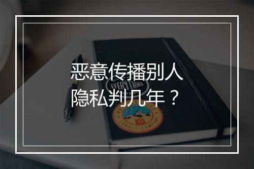 恶意传播别人隐私判几年？