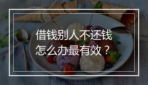 借钱别人不还钱怎么办最有效？