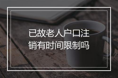 已故老人户口注销有时间限制吗