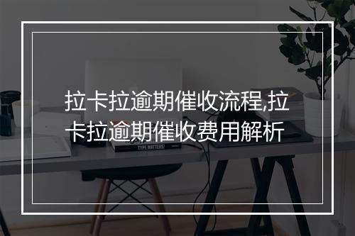 拉卡拉逾期催收流程,拉卡拉逾期催收费用解析