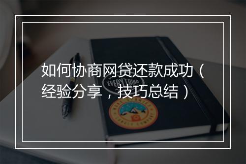 如何协商网贷还款成功（经验分享，技巧总结）
