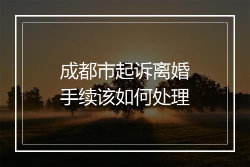 成都市起诉离婚手续该如何处理