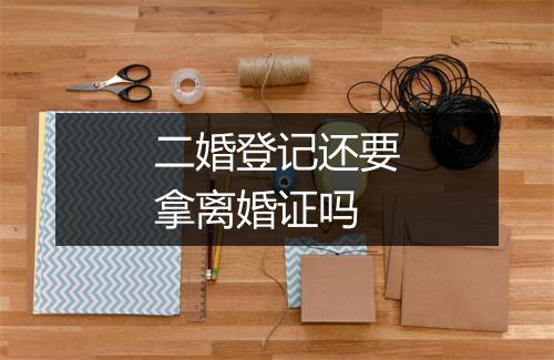 二婚登记还要拿离婚证吗