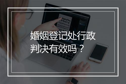 婚姻登记处行政判决有效吗？