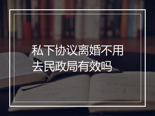 私下协议离婚不用去民政局有效吗
