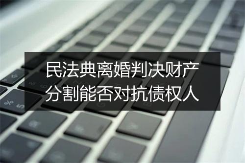 民法典离婚判决财产分割能否对抗债权人
