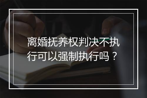 离婚抚养权判决不执行可以强制执行吗？