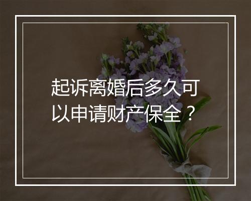 起诉离婚后多久可以申请财产保全？