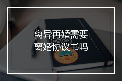 离异再婚需要离婚协议书吗