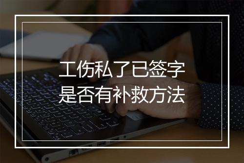 工伤私了已签字是否有补救方法