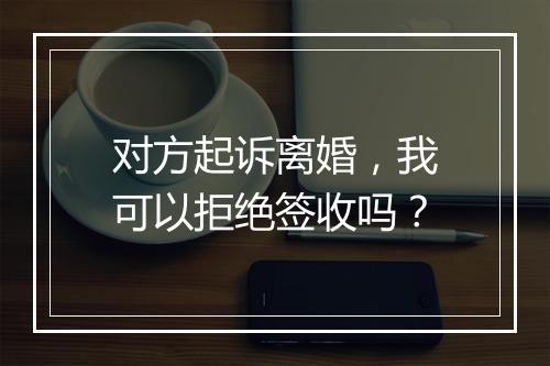 对方起诉离婚，我可以拒绝签收吗？