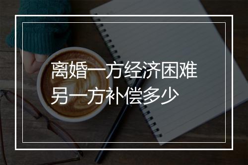 离婚一方经济困难另一方补偿多少