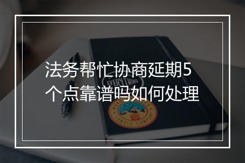 法务帮忙协商延期5个点靠谱吗如何处理