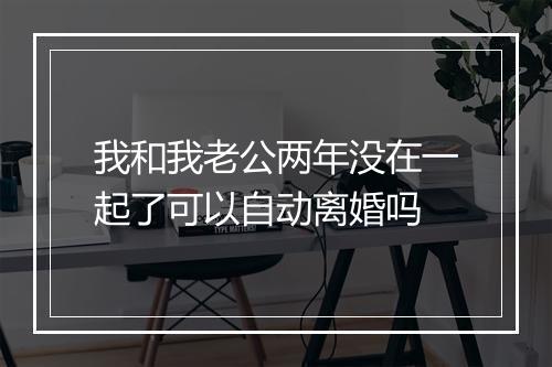 我和我老公两年没在一起了可以自动离婚吗