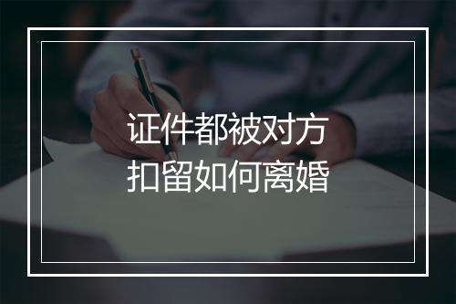 证件都被对方扣留如何离婚