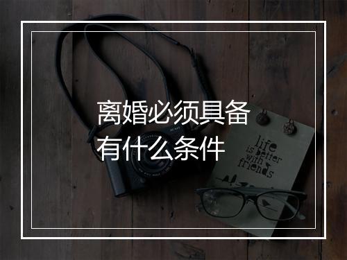 离婚必须具备有什么条件