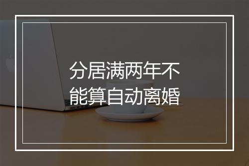 分居满两年不能算自动离婚