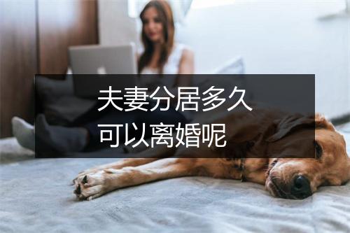 夫妻分居多久可以离婚呢