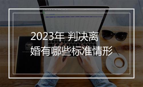 2023年 判决离婚有哪些标准情形