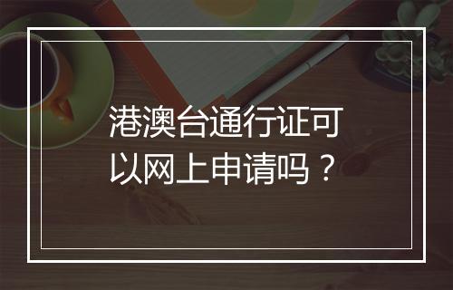 港澳台通行证可以网上申请吗？