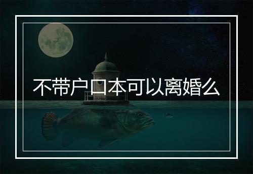不带户口本可以离婚么
