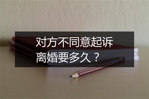 对方不同意起诉离婚要多久？