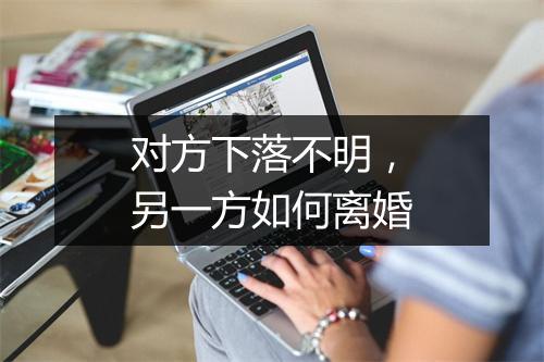 对方下落不明，另一方如何离婚