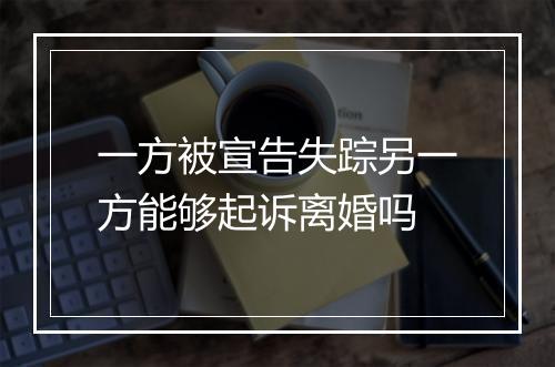 一方被宣告失踪另一方能够起诉离婚吗