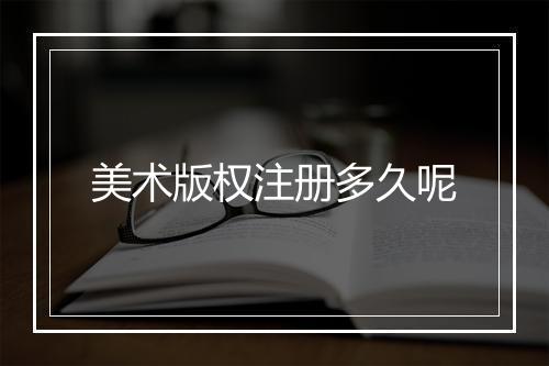 美术版权注册多久呢