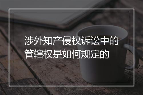 涉外知产侵权诉讼中的管辖权是如何规定的
