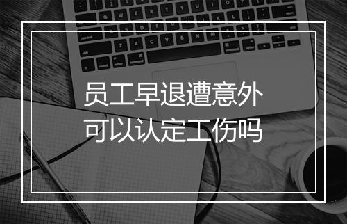 员工早退遭意外可以认定工伤吗