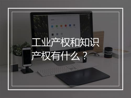 工业产权和知识产权有什么？