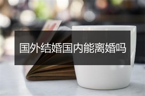 国外结婚国内能离婚吗
