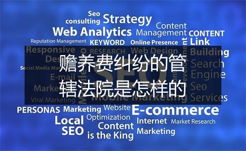 赡养费纠纷的管辖法院是怎样的