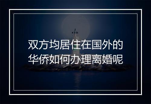 双方均居住在国外的华侨如何办理离婚呢