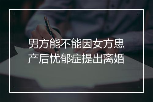 男方能不能因女方患产后忧郁症提出离婚